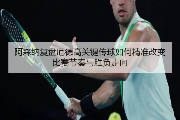 阿森纳复盘厄德高关键传球如何精准改变比赛节奏与胜负走向
