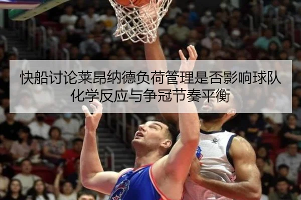 快船讨论莱昂纳德负荷管理是否影响球队化学反应与争冠节奏平衡