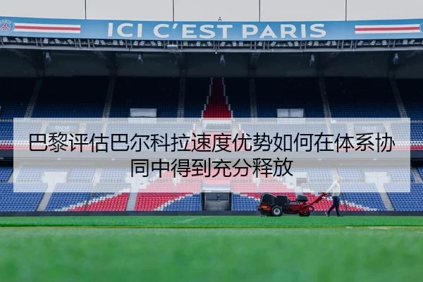 巴黎评估巴尔科拉速度优势如何在体系协同中得到充分释放